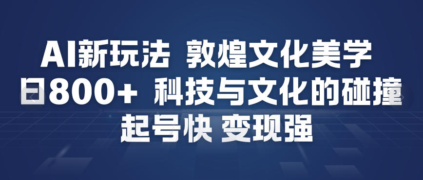 AI新玩法，敦煌文化美学，科技与文化的碰撞，起号快变现强-水滴知识网