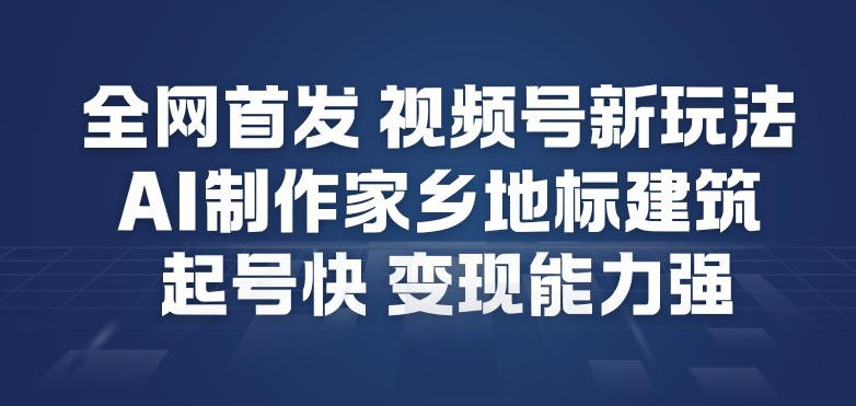 全网首发，视频号新玩法，AI制作家乡地标建筑，起号快，变现能力强-水滴知识网