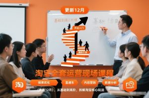 淘宝全套运营现场课程(更新12月),从基础到高阶,拆解淘宝核心玩法-水滴知识网