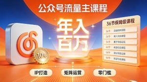 公众号流量主零门槛賺钱秘籍!覆盖全环节实战技巧,IP搭建+矩阵运营,月入几个W-水滴知识网