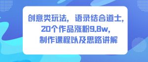 创意类玩法，语录结合道士，20个作品涨粉9.8w，制作课程以及思路讲解-水滴知识网