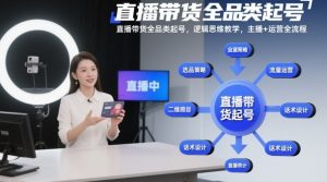 直播带货全品类起号,逻辑思维教学,主播+运营全流程-水滴知识网