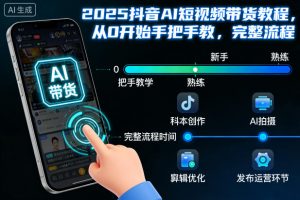 2025抖音AI短视频带货教程,从0开始手把手教,完整流程-水滴知识网