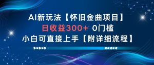 AI新玩法，怀旧金曲项目，日收益3张+，0门槛小白可直接上手【附详细流程】-水滴知识网
