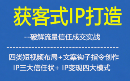 获客型IP打造,破解流量信任成,四类短视频布局+文案钩子指令创作IP三大信任状+IP变现四大模式-水滴知识网