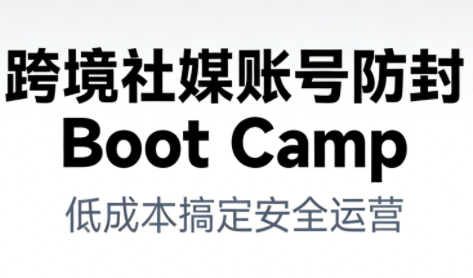 跨境社媒账号防封Boot Camp，低成本搞定社媒账号安全与长期运营-水滴知识网