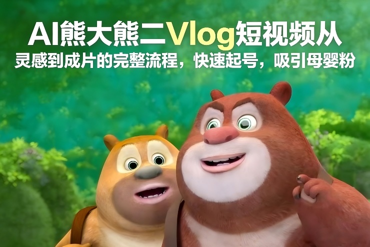 AI熊大熊二Vlog短视频从灵感到成片的完整流程,快速起号,吸引母婴粉-水滴知识网