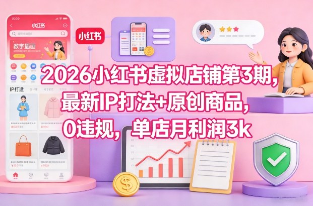 2026小红书虚拟店铺第3期,最新IP打法+原创商品,0违规,单店月利润3k+-水滴知识网