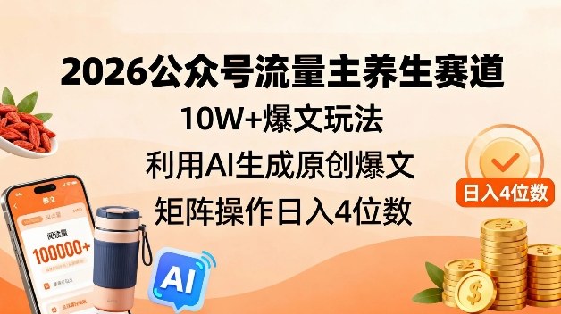 2026公众号流量主养生赛道,10W+爆文玩法,利用AI生成原创爆文,矩阵操作日入4位数-水滴知识网