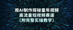 用AI制作探秘童年视频,高流量短视频赛道(附完整实操教学)-水滴知识网