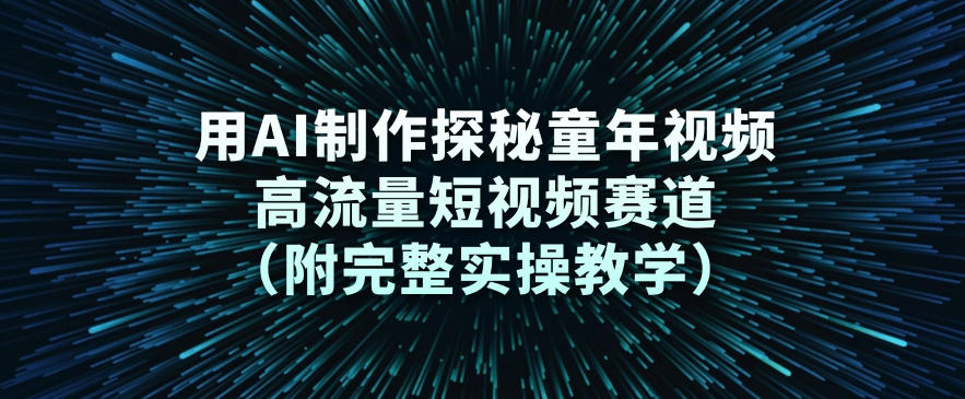 用AI制作探秘童年视频,高流量短视频赛道(附完整实操教学)-水滴知识网