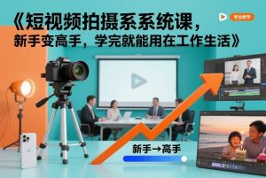 短视频拍摄系统课，新手变高手，学完就能用在工作生活-水滴知识网
