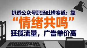 扒透公众号职场吐槽赛道：靠“情绪共鸣”狂揽流量，广告单价高-水滴知识网