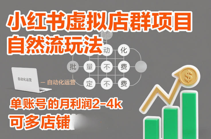 小红书虚拟店群项目,自然流玩法,批量自动化,稳定不费号,单账号的月利润2-4k,可多店矩阵-水滴知识网
