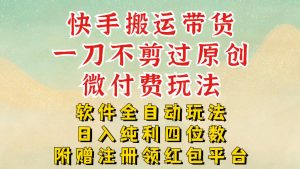 快手搬运带货,一刀不剪过原创,微付费玩法,软件全自动玩法,日入纯利四位数【揭秘】-水滴知识网