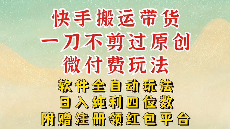 快手搬运带货,一刀不剪过原创,微付费玩法,软件全自动玩法,日入纯利四位数【揭秘】-水滴知识网