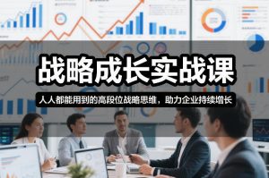 战略成长实战课,人人都能用到的高段位战略思维,助力企业持续增长-水滴知识网