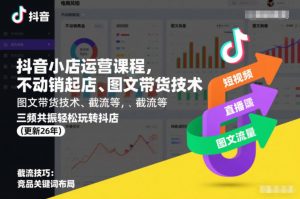 抖音小店运营课程,不动销起店、图文带货技术、截流等,三频共振轻松玩转抖店(更新26年)-水滴知识网