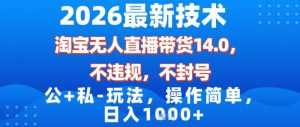 2026最新技术,淘宝无人直播带货14.0,不封号,不违规,公+私玩法,操作简单,日入1k【揭秘】-水滴知识网