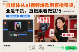 自媒体从ai视频爆款到直播带货，全是干货，直接跟着做就行，学完就能上手实操-水滴知识网