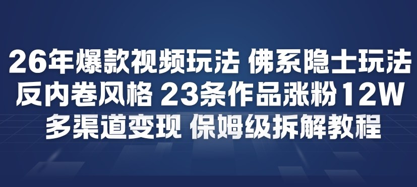 26年爆款短视频玩法，佛系隐士玩法，反内卷视频风格，23条作品涨粉12W，多渠道变现-水滴知识网