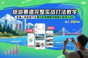 旅游赛道完整实战打法教学，普通人做旅游行业用小红书视频号精准引流月入3W-水滴知识网