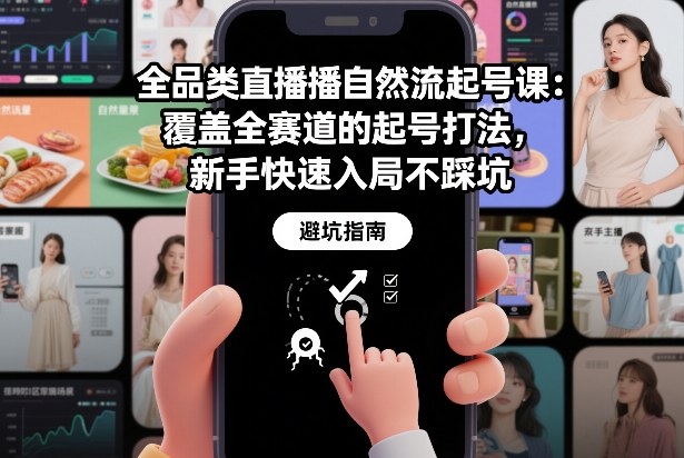 全品类直播自然流起号课:覆盖全赛道的起号打法,新手快速入局不踩坑-水滴知识网