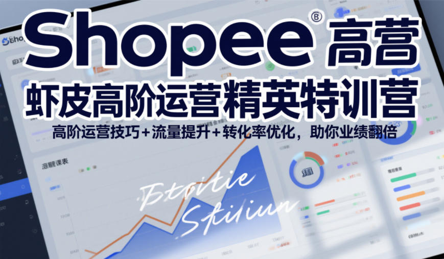 Shopee虾皮高阶运营精英特训营,高阶运营技巧+流量提升+转化率优化,助你业绩翻倍-水滴知识网