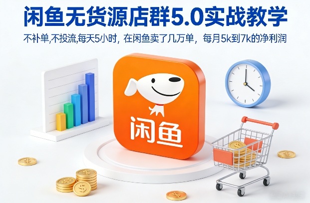 闲鱼无货源店群5.0实战教学，不补单，不投流，每天5小时，在闲鱼卖了几万单，每月5k到7k的净利润-水滴知识网