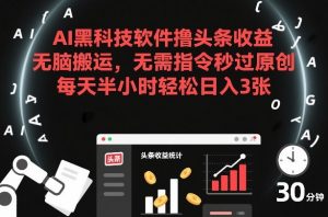 AI黑科技软件撸头条收益,无脑搬运,无需指令秒过原创,每天半小时轻松日入3张【揭秘】-水滴知识网