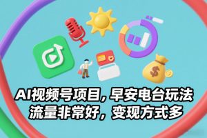 AI视频号项目，早安电台玩法，流量非常好，变现方式多-水滴知识网