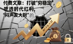 付费文章：打破“穷稳定”，吃透时代红利，“闷声发大财”的终极真谛-水滴知识网