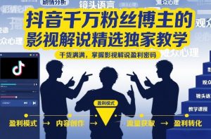 抖音千万粉丝博主的影视解说精选独家教学，干货满满，掌握影视解说盈利密码-水滴知识网