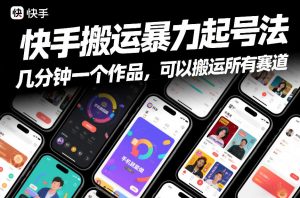 快手搬运暴力起号法，几分钟一个作品，手机就能做，可以搬运所有赛道-水滴知识网