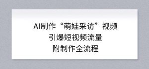AI制作“萌娃采访”视频，引爆短视频流量，附制作全流程-水滴知识网