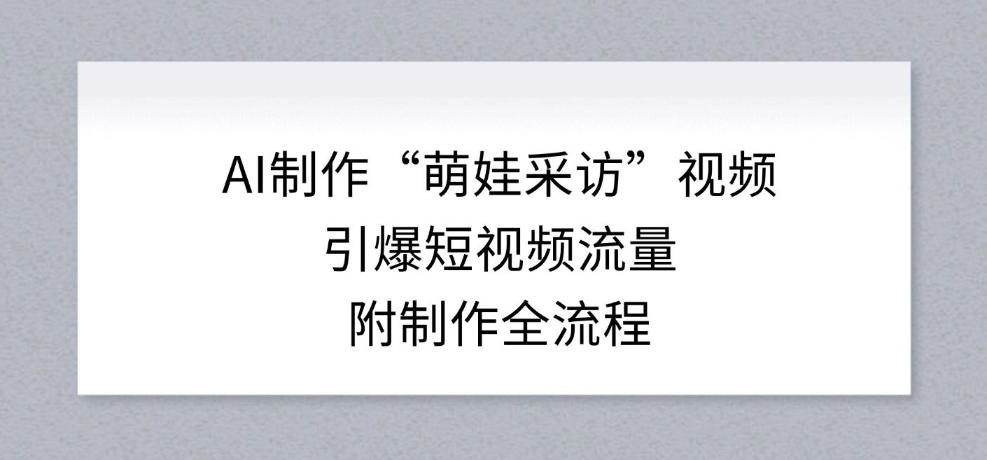 AI制作“萌娃采访”视频，引爆短视频流量，附制作全流程-水滴知识网