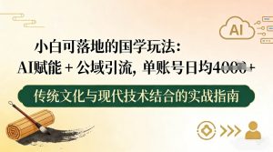 小白可落地的国学玩法：AI赋能+公域引流，单账号日均4张-水滴知识网