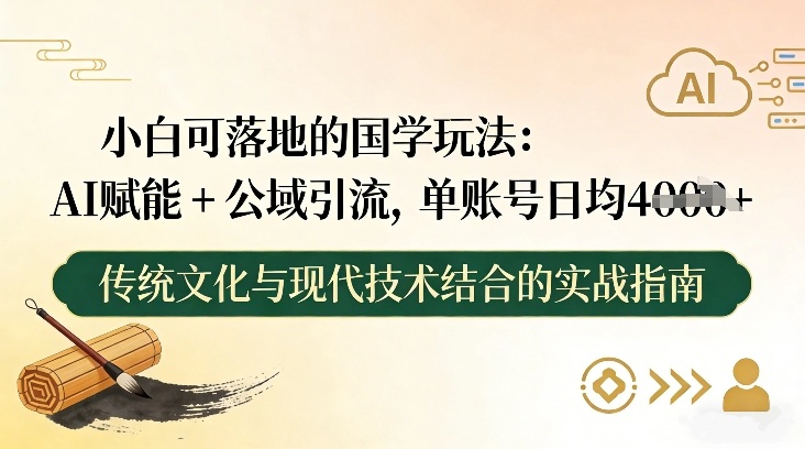 小白可落地的国学玩法：AI赋能+公域引流，单账号日均4张-水滴知识网