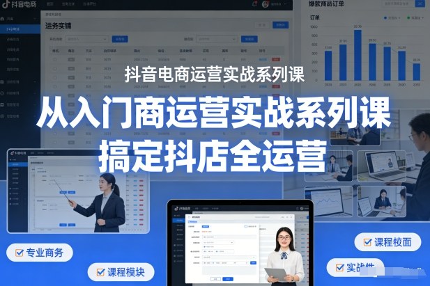 抖音电商运营实战系列课,从入门到精通,搞定抖店全运营-水滴知识网