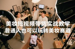 美妆短视频带货实战教学，普通人也可以玩转美妆赛道-水滴知识网