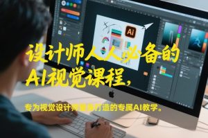 设计师人人必备的AI视觉课程,专为视觉设计师量身打造的专属AI教学-水滴知识网