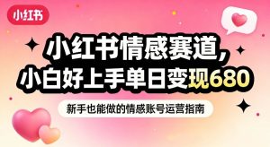 小红书情感赛道,抓准女性情绪刚需,小白好上手单日变现680-水滴知识网