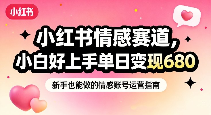 小红书情感赛道,抓准女性情绪刚需,小白好上手单日变现680-水滴知识网
