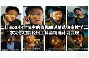 抖音30万粉丝博主的影视解说精选独家教学,学完你也能轻松上抖音精选计划变现-水滴知识网
