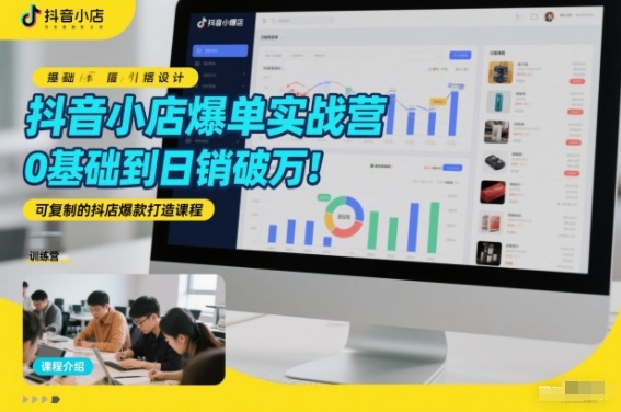 抖音小店爆单实战营,0基础到日销破万,可复制的抖店爆款打造课程-水滴知识网