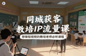 同城获客，教培IP流量课，想做短视频的教培老师必听课程-水滴知识网