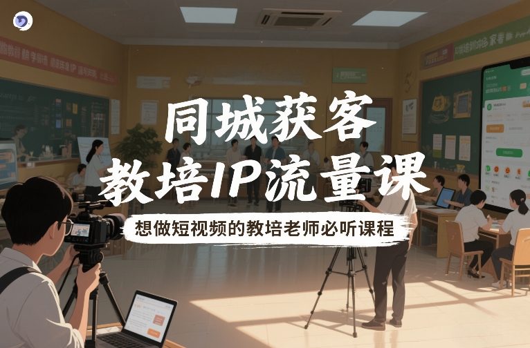 同城获客,教培IP流量课,想做短视频的教培老师必听课程-水滴知识网