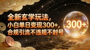 全新玄学玩法，小白单日变现3张+，合规引流不违规不封号-水滴知识网