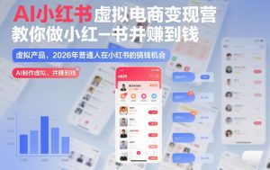 AI小红书虚拟电商变现营，教你做小红书并賺到钱，虚拟产品，2026年普通人在小红书的搞钱机会（更新中）-水滴知识网