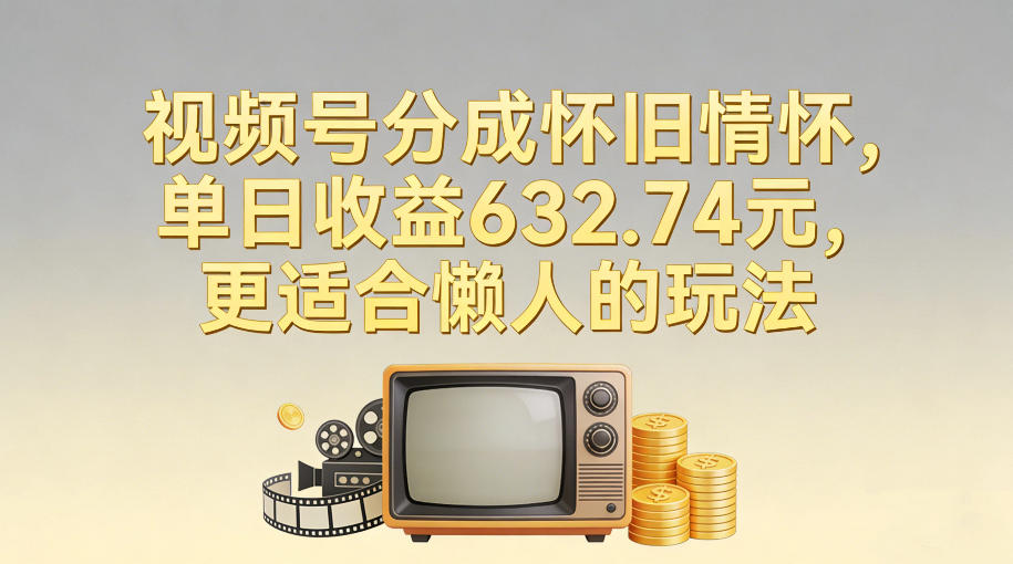 视频号分成怀旧情怀,单日收益632.74,更适合懒人的玩法-水滴知识网